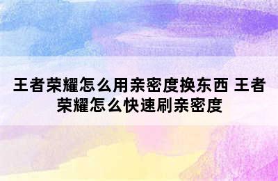 王者荣耀怎么用亲密度换东西 王者荣耀怎么快速刷亲密度